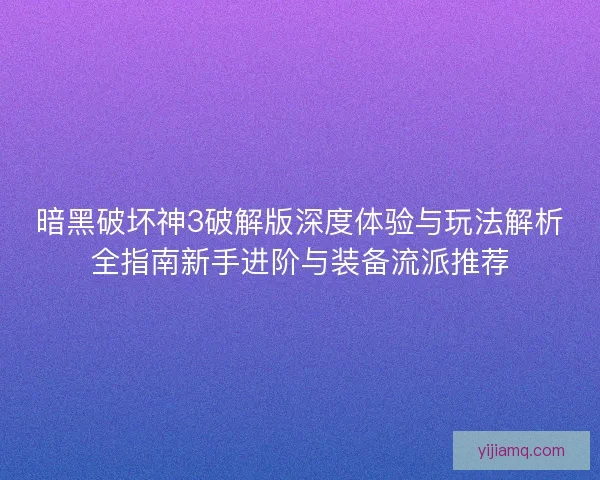 暗黑破坏神3破解版深度体验与玩法解析全指南新手进阶与装备流派推荐