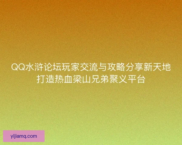QQ水浒论坛玩家交流与攻略分享新天地打造热血梁山兄弟聚义平台