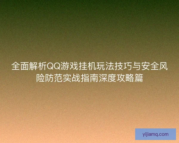 全面解析QQ游戏挂机玩法技巧与安全风险防范实战指南深度攻略篇