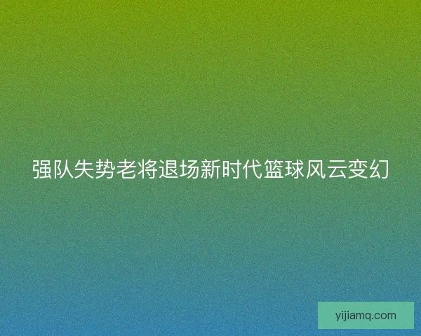 强队失势老将退场新时代篮球风云变幻