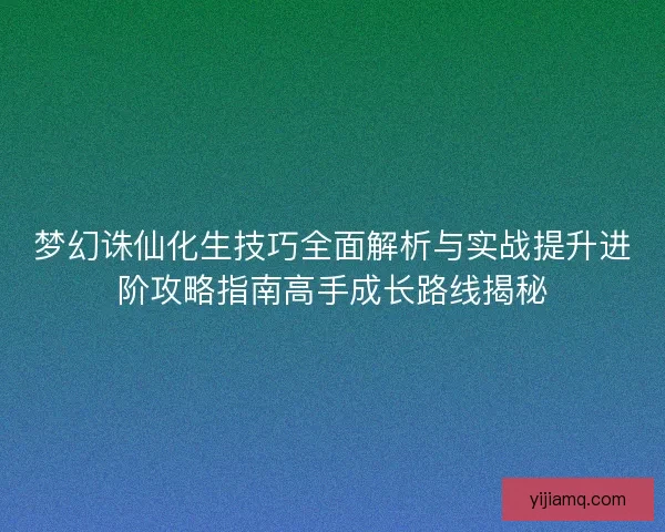 梦幻诛仙化生技巧全面解析与实战提升进阶攻略指南高手成长路线揭秘